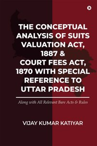 The Conceptual Analysis Of Suits Valuation Act, 1887 &Amp;Amp; Court Fees Act, 1870 With Special Reference To Uttar Pradesh