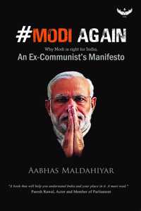 #Modi Again: (Why Modi Is Right For India) An Ex-Communistâ€™S Manifesto Authored By - Aabhas Maldahiyar