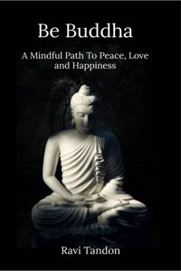 Be Buddha: A Mindful Path To Peace, Love, And Happiness