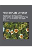 The Complete Motorist; Being an Account of the Evolution and Construction of the Modern Motor-Car, with Notes on the Selection, Use, and Maintenance o