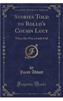 Stories Told to Rollo's Cousin Lucy: When She Was a Little Girl (Classic Reprint)