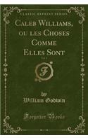 Caleb Williams, Ou Les Choses Comme Elles Sont, Vol. 1 (Classic Reprint)