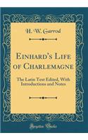 Einhard's Life of Charlemagne: The Latin Text Edited, with Introductions and Notes (Classic Reprint): The Latin Text Edited, with Introductions and Notes (Classic Reprint)