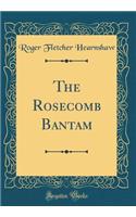 The Rosecomb Bantam (Classic Reprint)