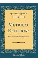 Metrical Effusions: Or Verses on Various Occasions (Classic Reprint)