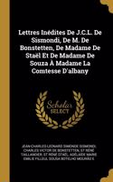 Lettres Inédites De J.C.L. De Sismondi, De M. De Bonstetten, De Madame De Staël Et De Madame De Souza À Madame La Comtesse D'albany