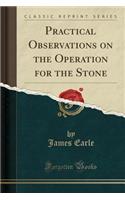 Practical Observations on the Operation for the Stone (Classic Reprint)