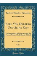 Karl Von Dalberg Und Seine Zeit, Vol. 1: Zur Biographie Und Charakteristik Des Fï¿½rsten Primas; Mit Dalberg's Bildniï¿½ (Classic Reprint): Zur Biographie Und Charakteristik Des Fï¿½rsten Primas; Mit Dalberg's Bildniï¿½ (Classic Reprint)