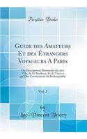 Guide des Amateurs Et des Étrangers Voyageurs A Paris, Vol. 2: Ou Descriptions Raisonnée de cette Ville, de Sa Banlieue, Et de Tout ce qu'Elles Contiennent de Remarquable (Classic Reprint)