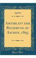 Amtsblatt Der Regierung Zu Aachen, 1893 (Classic Reprint)