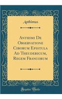 Anthimi de Observatione Ciborum Epistula Ad Theudericum, Regem Francorum (Classic Reprint)