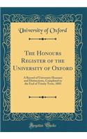 The Honours Register of the University of Oxford: A Record of University Honours and Distinctions, Completed to the End of Trinity Term, 1883 (Classic Reprint): A Record of University Honours and Distinctions, Completed to the End of Trinity Term, 1883 (Classic Reprint)