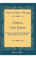 China Und Japan: Erlebnisse, Studien, Beobachtungen Auf Einer Reise Um Die Welt (Classic Reprint)