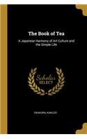 Book of Tea: A Japanese Harmony of Art Culture and the Simple Life