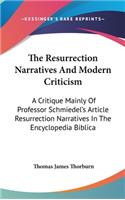 The Resurrection Narratives And Modern Criticism: A Critique Mainly Of Professor Schmiedel's Article Resurrection Narratives In The Encyclopedia Biblica