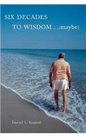 Six Decades to Wisdom ... (maybe)