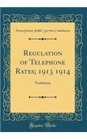 Regulation of Telephone Rates; 1913 1914: Testimony (Classic Reprint)