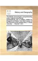 The British Chronologist; Comprehending Every Material Occurrence, Ecclesiastical, Civil, or Military, Relative to England and Wales, from the Invasion of the Romans to the Present Time: In Three Volumes. ... Volume 1 of 3