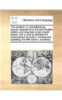 The Speaker: Or, Miscellaneous Pieces, Selected from the Best English Writers, and Disposed Under Proper Heads, with a View to Facilitate the Improvement of Yout