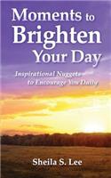 Moments to Brighten Your Day: Inspirational Nuggets to Encourage You Daily
