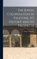 Jewish Colonisation in Palestine, its History and its Prospects