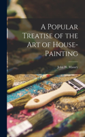 Popular Treatise of the Art of House-Painting