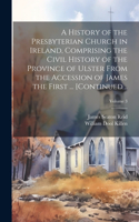 History of the Presbyterian Church in Ireland, Comprising the Civil History of the Province of Ulster From the Accession of James the First ... [continued ..; Volume 3