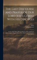 The Last Discourse and Prayer of Our Lord Jesus Christ With His Disciples