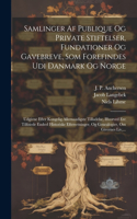Samlinger Af Publique Og Private Stiftelser, Fundationer Og Gavebreve, Som Forefindes Udi Danmark Og Norge: Udgivne Efter Kongelig Allernaadigste Tilladelse, Hvorved Ere Tilføiede Endeel Historiske Efterretninger, Og Genealogier, Om Givernes Liv, ...