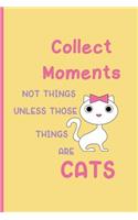 Collect moments not things unless those things are cats: Small Funny Lined Notebook / Journal to write in for Cat Lovers