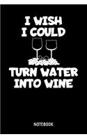 I Wish I Could Turn Water Into Wine Notebook