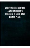 Worrying does not take away tomorrow's troubles, it takes away today's peace.