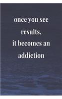 Once You See Results, It Becomes An Addiction