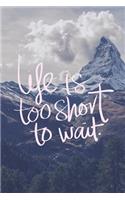 Life is Too Short To Wait.