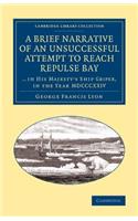 Brief Narrative of an Unsuccessful Attempt to Reach Repulse Bay: Through Sir Thomas Rowe's 'Welcome', in His Majesty's Ship Griper, in the Year MDCCCXXIV