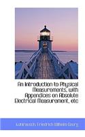 An Introduction to Physical Measurements, with Appendices on Absolute Electrical Measurement, Etc