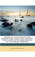 History vs. the Whitman Saved Oregon Story; Three Essays Towards a True History of the Acquisition of the Old Oregon Territory ..