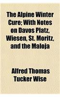 The Alpine Winter Cure; With Notes on Davos Platz, Wiesen, St. Moritz, and the Maloja
