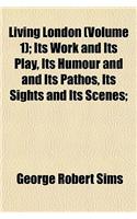 Living London (Volume 1); Its Work and Its Play, Its Humour and and Its Pathos, Its Sights and Its Scenes;