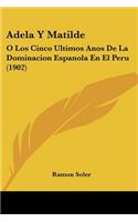 Adela Y Matilde: O Los Cinco Ultimos Anos De La Dominacion Espanola En El Peru (1902)(Spanish)