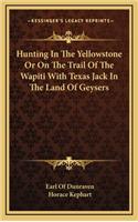 Hunting In The Yellowstone Or On The Trail Of The Wapiti With Texas Jack In The Land Of Geysers