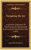 Navigating the Air: A Scientific Statement of the Progress of Aeronautical Science Up to the Present Time (1907)
