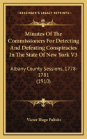 Minutes Of The Commissioners For Detecting And Defeating Conspiracies In The State Of New York V3: Albany County Sessions, 1778-1781 (1910)