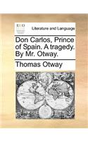 Don Carlos, Prince of Spain. A tragedy. By Mr. Otway.