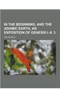 In the Beginning, and the Adamic Earth, an Exposition of Genesis I.-II. 3: (English)