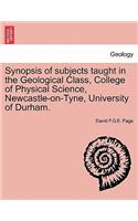 Synopsis of Subjects Taught in the Geological Class, College of Physical Science, Newcastle-On-Tyne, University of Durham.