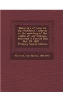 Discovery of America by Northmen: Address at the Unveiling of the Statue of Leif Eriksen, Delivered in Faneuil Hall Oct. 29, 1887: Address at the Unveiling of the Statue of Leif Eriksen, Delivered in Faneuil Hall Oct. 29, 1887