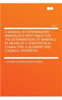 A Manual of Determinative Mineralogy, with Tables for the Determination of Minerals by Means of: I. Their Physical Characters. II. Blowpipe and Chemical Properties: I. Their Physical Characters. II. Blowpipe and Chemical Properties