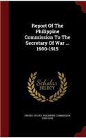 Report of the Philippine Commission to the Secretary of War ... 1900-1915