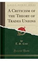 A Criticism of the Theory of Trades Unions (Classic Reprint)